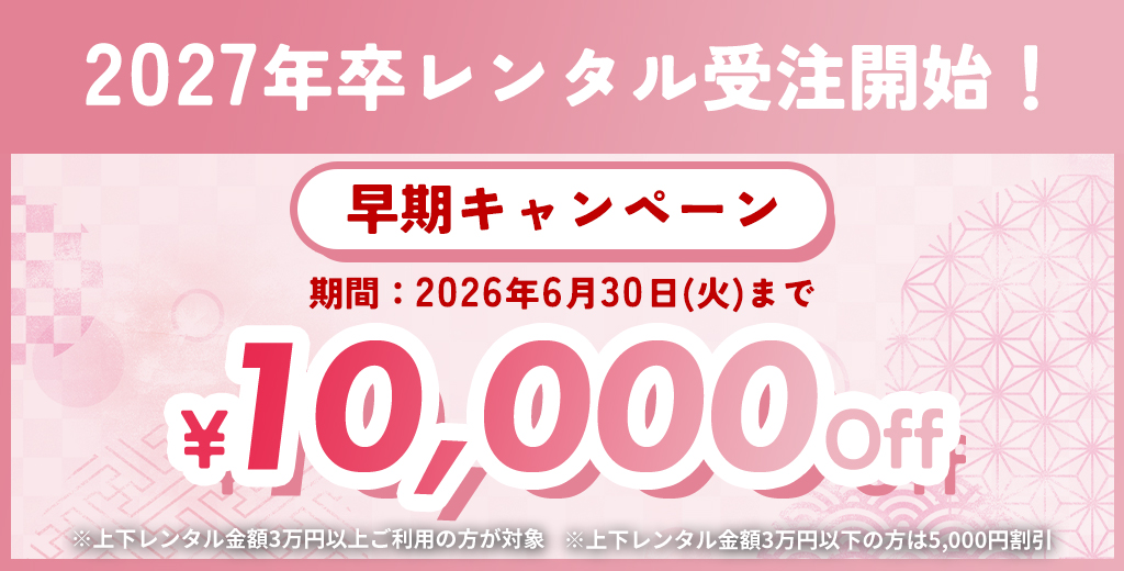 2027年卒レンタル受付開始！早期キャンペーン期間：2026年6月30日まで￥10,000 OFF ※上下レンタル金額3万円以上ご利用の方が対象 ※上下レンタル金額3万円以下の方は5,000円割引
